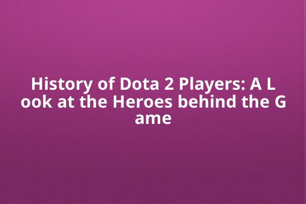 History of Dota 2 Players: A Look at the Heroes behind the Game History of Dota 2 Players: A Look at the Heroes behind the Game