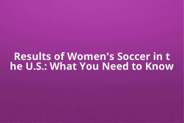 Results of Women's Soccer in the U.S.: What You Need to Know Results of Women's Soccer in the U.S.: What You Need to Know