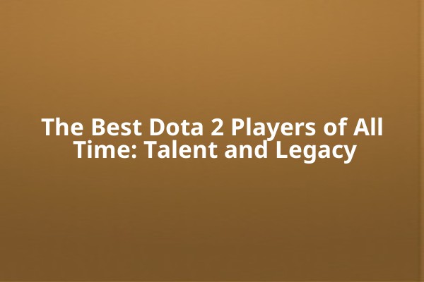 The Best Dota 2 Players of All Time: Talent and Legacy The Best Dota 2 Players of All Time: Talent and Legacy